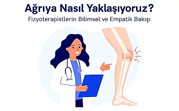 Ağrıya Nasıl Yaklaşıyoruz? Fizyoterapistlerin Bilimsel ve Empatik Bakışı